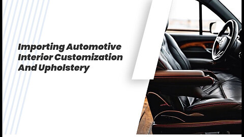 Mastering the Import Process: Automotive Interior Customization and Upholstery