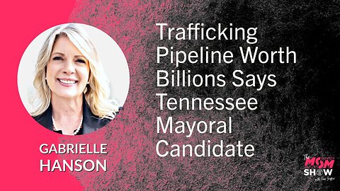 Ep. 571 - Trafficking Pipeline Worth Billions Says Tennessee Mayoral Candidate - Gabrielle Hanson