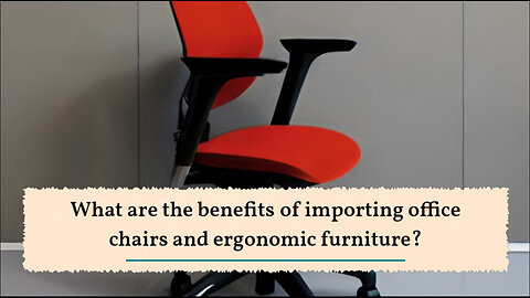 The Ultimate Guide to Importing Office Chairs and Ergonomic Furniture