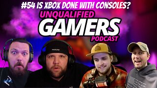 Unqualified Gamers Podcast #54 Is Xbox done making consoles?