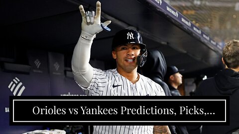 Orioles vs Yankees Predictions, Picks, Odds: Bronx Bombers Make Some Noise