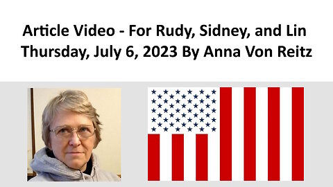 Article Video - For Rudy, Sidney, and Lin - Thursday, July 6, 2023 By Anna Von Reitz