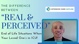 The Difference Between “Real”& “Perceived” End of Life Situations When Your Loved One's in ICU!