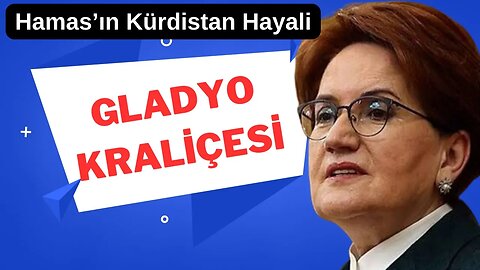 Gladyo Kraliçesi Meral Akşener / Hamas’ın Kürdistan Kartı