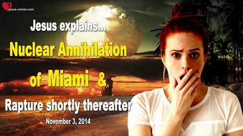 Nov 3, 2014 ❤️ Nuclear Annihilation of Miami & Rapture shortly thereafter... Love Letter from Jesus