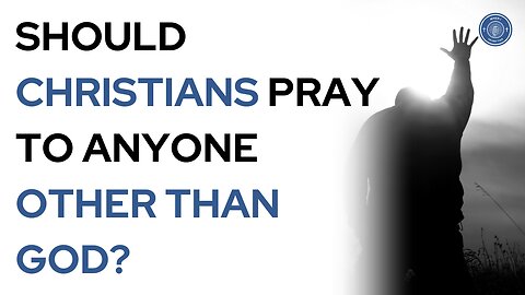 Should Christians pray to anyone other than God?