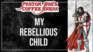 MY REBELLIOUS CHILD / Pastor Bob's Coffee Break