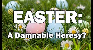 EASTER: A Damnable Heresy?