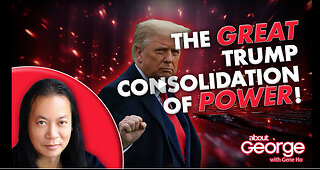 The GREAT Trump Consolidation of POWER! | About GEORGE with Gene Ho Ep. 330