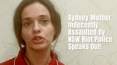 Sydney Mother Indecently Assaulted By NSW Riot Police Speaks Out!