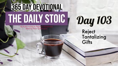 Reject Tantalizing Gifts - DAY 103 - The Daily Stoic 365 Devotional