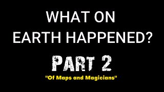 What On Earth Happened? - Part 02 - Of Maps and Magicians