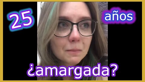 Mujer de 25 y amargada!