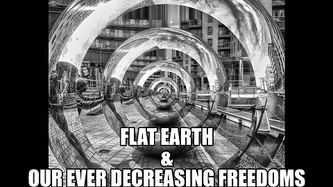 FLAT EARTH & OUR EVER DECREASING FREEDOMS