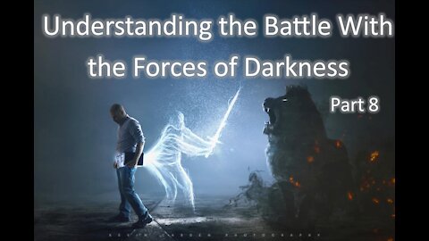 9-29-2121 Understanding the Battle with the Forces of Darkness - Part 8