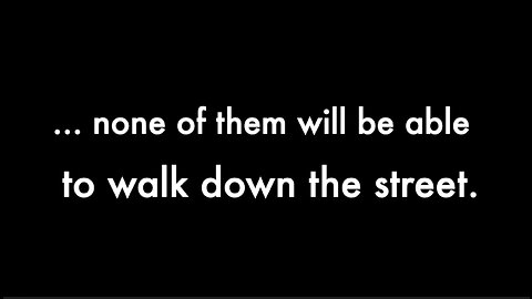 "NONE OF THEM WILL BE ABLE TO WALK DOWN THE STREET" - Q