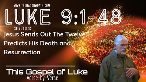 Luke 9:1-48 Jesus Sends Out the Twelve, Predicts His Death and Resurrection - Steve Gregg