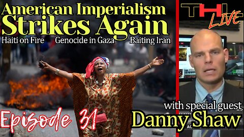 American Imperialism Strikes Again -- Haiti on Fire with Danny Shaw | THL Ep 31 FULL