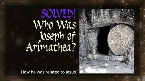 Solved! Who Was Joseph Of Arimathea? How he was related to Jesus.