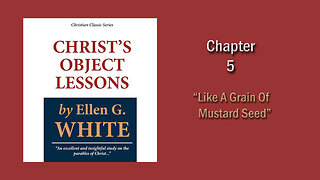 Christ's Object Lessons: Ch5 - Like A Grain Of Mustard Seed