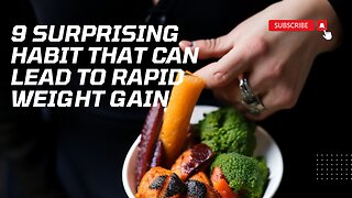 9 surprising habit that can lead to rapid weight gain