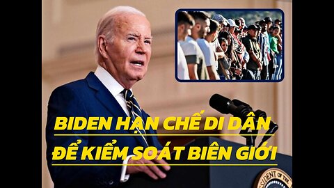 05/6/2024 BIDEN HẠN CHẾ DI DÂN ĐỂ KIỂM SOÁT BIÊN GIỚI