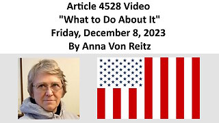 Article 4528 Video - What to Do About It - Friday, December 8, 2023 By Anna Von Reitz