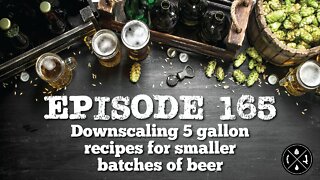 Downscaling 5 Gallon Recipes for Smaller Batches of Beer -- Ep. 165