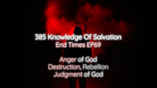 385 Knowledge Of Salvation - End Times EP69 - Anger of God, Destruction, Rebellion, Judgment of God