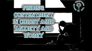 Finding Contentment in Christ Amid Anxiety and Worry