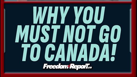 WHY YOU MUST NOT GO TO CANADA!