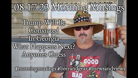 08.17.23 Morning Musings: Trump Will Be Convicted In Georgia
