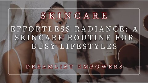Effortless Radiance: A Skincare Routine for Busy Lifestyles