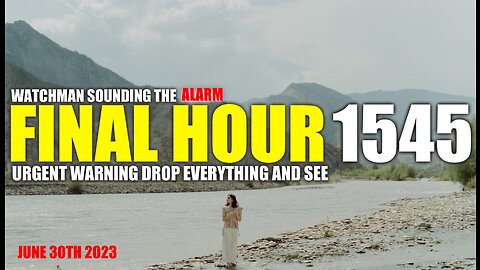 FINAL HOUR 1545 - URGENT WARNING DROP EVERYTHING AND SEE - WATCHMAN SOUNDING THE ALARM