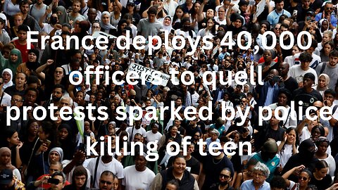 France deploys 40,000 officers to quell protests sparked by police killing of teen