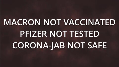 Macron not Vaxxed, Pfizer not Tested, Vaccine not Safe