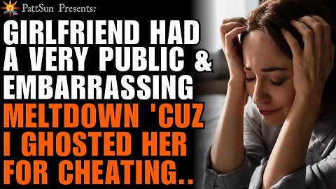 Girlfriend had a very public & embarrassing meltdown after because I ghosted her for cheating on me