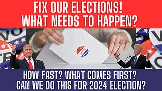 FIX OUR ELECTIONS! What Happens? How Fast? What Comes First? Can We Do This For 2024 Election?