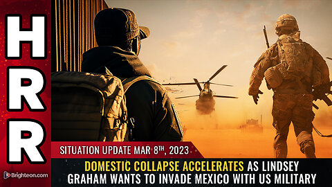 Situation Update, Mar 8, 2023 - Domestic collapse accelerates as Lindsey Graham wants to INVADE MEXICO with US military