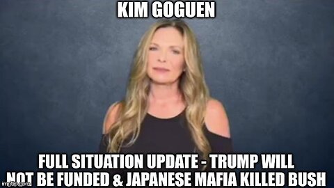Kim Goguen: Full Situation Update - Trump Will Not Be Funded & Japanese Mafia Killed Bush (Video)