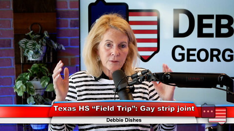 Texas HS “Field Trip”: Gay strip joint | Debbie Dishes 6.6.22
