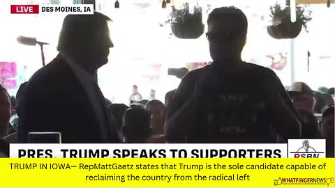 TRUMP IN IOWA— Rep Matt Gaetz states that Trump is the sole candidate capable