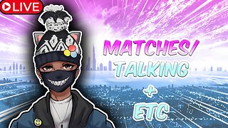 Matches/Talking + Etc
