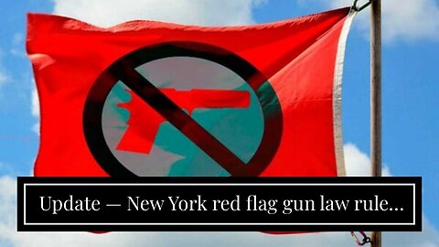 Update — New York red flag gun law ruled Unconstitutional…