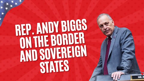 Rep. Andy Biggs on Biden's Border Crisis and Sovereign States