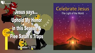 Dec 1, 2015 ❤️ Jesus says... Flee Satan's Traps and uphold My Honor in this Season!