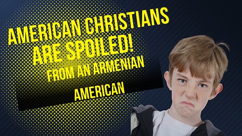 American Christians are spoiled, from an Armenian America POV.