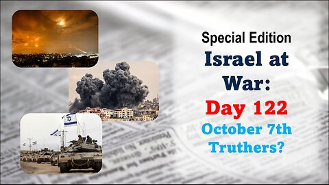 GNITN Special Edition Israel At War Day 122: October 7th Truthers?