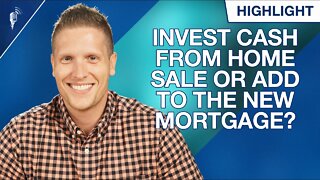 Should I Invest Cash From a Home Sale or Roll It Over to the New Mortgage?