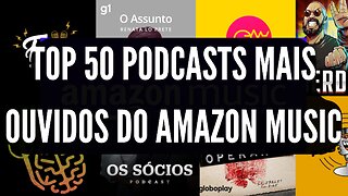 TOP 50 PODCASTS MAIS OUVIDOS DO AMAZON MUSIC DIA 05.11.2022